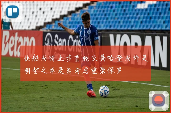 快船或将止步首轮交易哈登或许是明智之举是否考虑重聚保罗