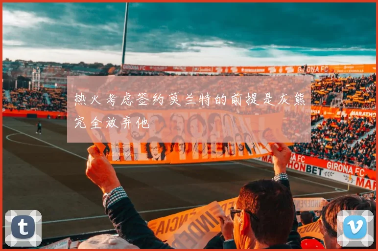 热火考虑签约莫兰特的前提是灰熊完全放弃他