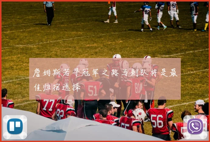 詹姆斯若寻冠军之路马刺队将是最佳归宿选择