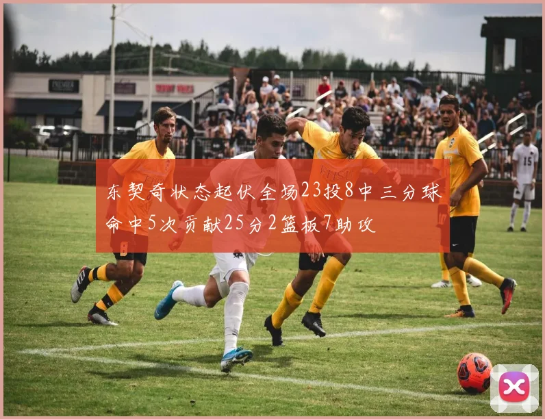 东契奇状态起伏全场23投8中三分球命中5次贡献25分2篮板7助攻