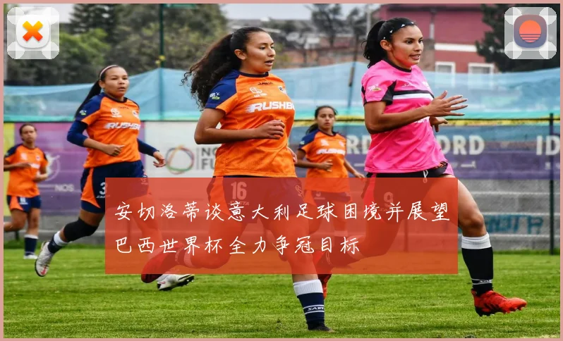 安切洛蒂谈意大利足球困境并展望巴西世界杯全力争冠目标
